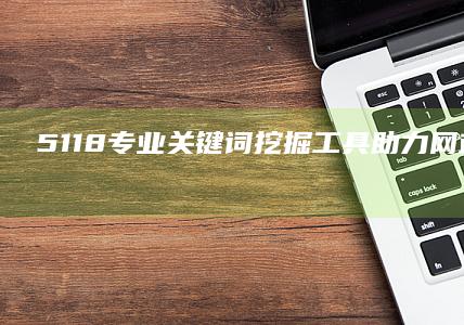 5118专业关键词挖掘工具：助力网站优化与内容创意